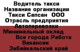 Водитель такси › Название организации ­ Такси Сапсан, ООО › Отрасль предприятия ­ Автоперевозки › Минимальный оклад ­ 40 000 - Все города Работа » Вакансии   . Забайкальский край